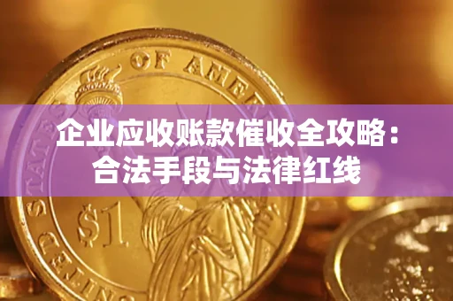武汉企业应收账款催收全攻略：合法手段与法律红线