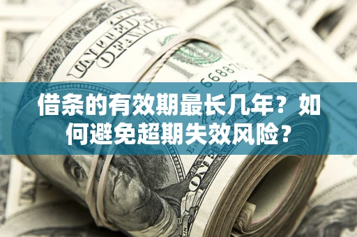 武汉借条的有效期最长几年？如何避免超期失效风险？