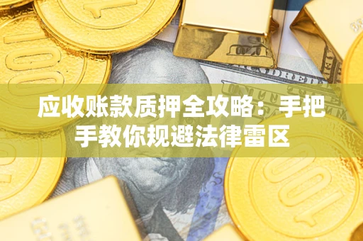 武汉应收账款质押全攻略：手把手教你规避法律雷区