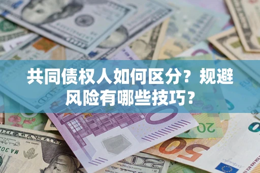 武汉共同债权人如何区分？规避风险有哪些技巧？