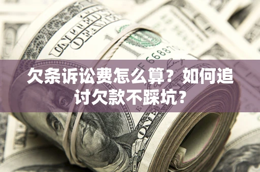 武汉欠条诉讼费怎么算？如何追讨欠款不踩坑？