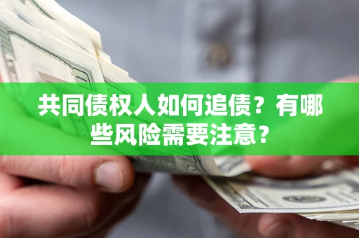 武汉共同债权人如何追债？有哪些风险需要注意？