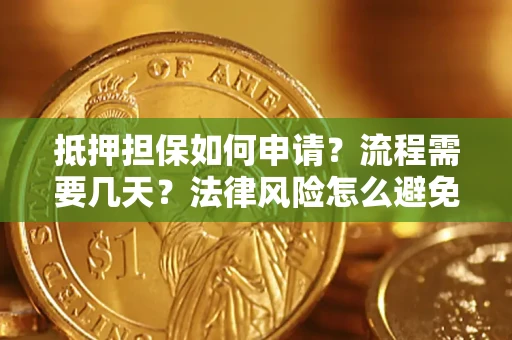 武汉抵押担保如何申请？流程需要几天？法律风险怎么避免？避坑指南