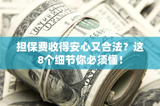 武汉担保费收得安心又合法？这8个细节你必须懂！