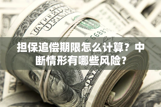 武汉担保追偿期限怎么计算？中断情形有哪些风险？
