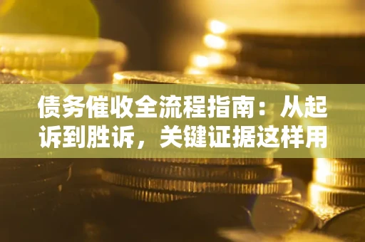 武汉债务催收全流程指南：从起诉到胜诉，关键证据这样用