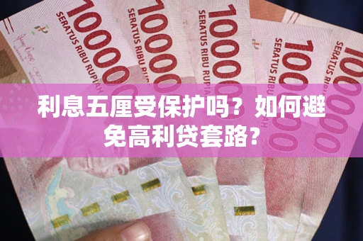 武汉利息五厘受保护吗？如何避免高利贷套路？