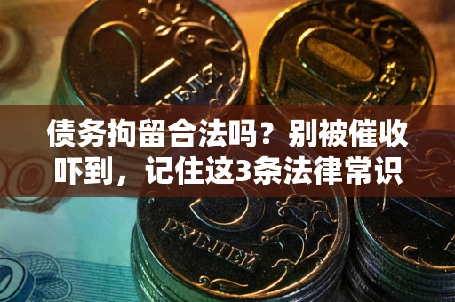 武汉债务拘留合法吗?别被催收吓到,记住这3条法律常识 武汉债务拘留合法吗?别被催收吓到,记住这3条法律常识