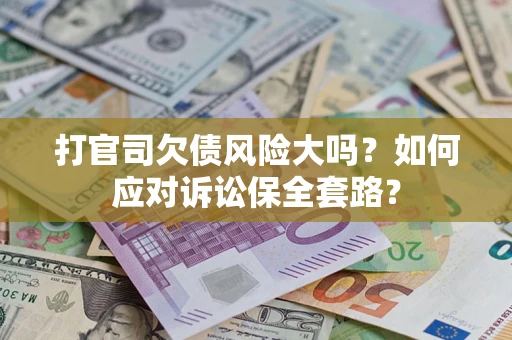 武汉打官司欠债风险大吗？如何应对诉讼保全套路？
