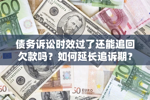 武汉债务诉讼时效过了还能追回欠款吗？如何延长追诉期？