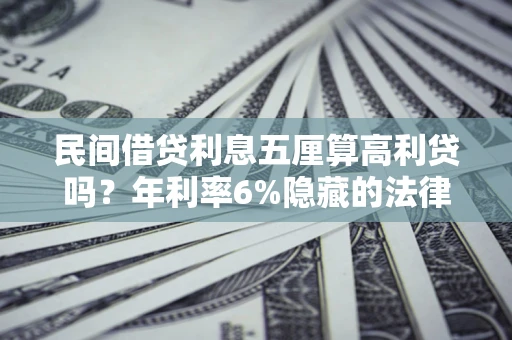 武汉民间借贷利息五厘算高利贷吗？年利率6%隐藏的法律风险全解析