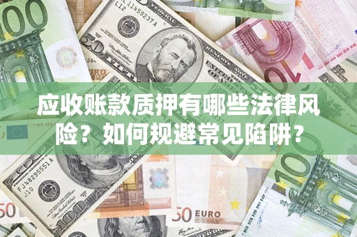 武汉应收账款质押有哪些法律风险？如何规避常见陷阱？