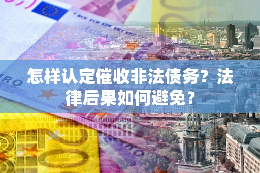 武汉怎样认定催收非法债务？法律后果如何避免？