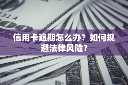 武汉信用卡逾期怎么办？如何规避法律风险？