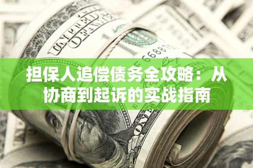 武汉担保人追偿债务全攻略：从协商到起诉的实战指南