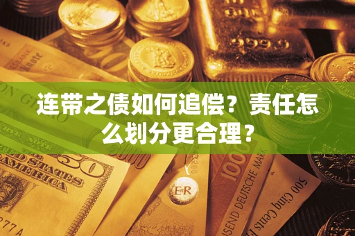 武汉连带之债如何追偿？责任怎么划分更合理？