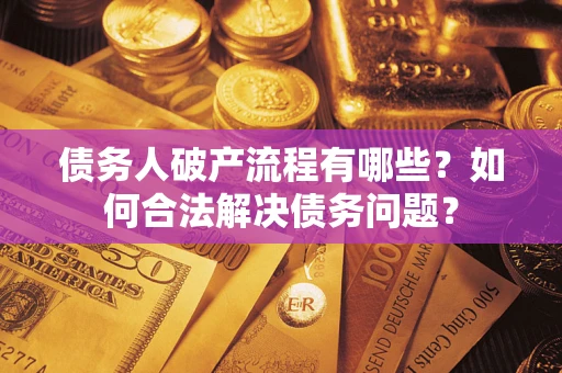 武汉债务人破产流程有哪些？如何合法解决债务问题？