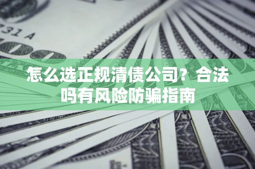 武汉怎么选正规清债公司？合法吗有风险防骗指南