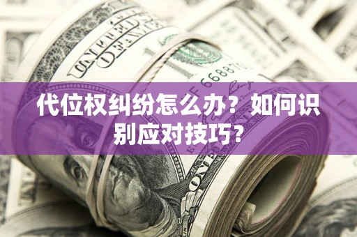 武汉代位权纠纷怎么办？如何识别应对技巧？