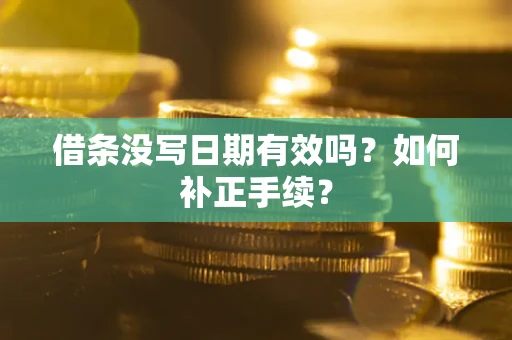 武汉借条没写日期有效吗？如何补正手续？