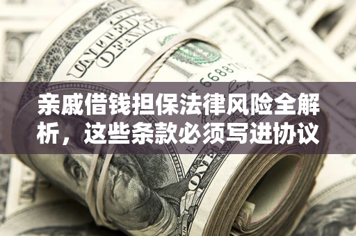 武汉亲戚借钱担保法律风险全解析，这些条款必须写进协议