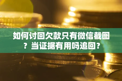 武汉如何讨回欠款只有微信截图？当证据有用吗追回？
