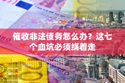 武汉催收非法债务怎么办？这七个血坑必须绕着走