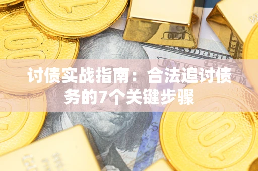 武汉讨债实战指南：合法追讨债务的7个关键步骤