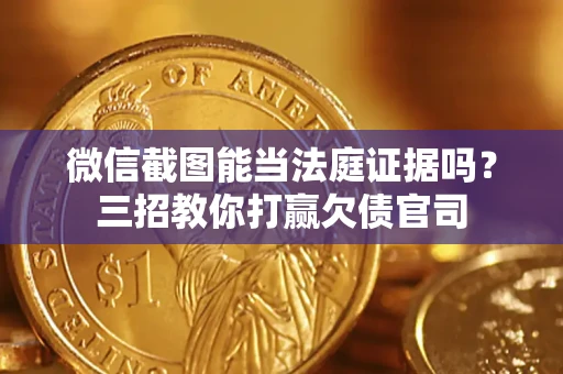 武汉微信截图能当法庭证据吗？三招教你打赢欠债官司