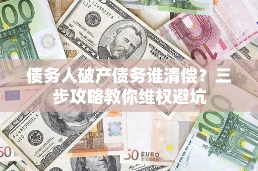 武汉债务人破产债务谁清偿？三步攻略教你维权避坑