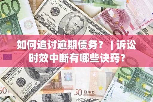 武汉如何追讨逾期债务？ | 诉讼时效中断有哪些诀窍？