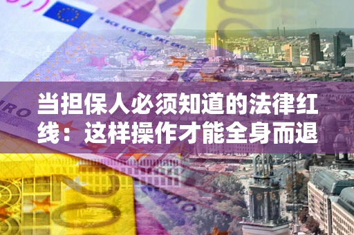 武汉当担保人必须知道的法律红线：这样操作才能全身而退