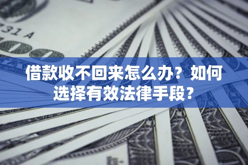 武汉借款收不回来怎么办？如何选择有效法律手段？