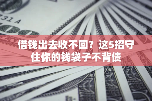 武汉借钱出去收不回？这5招守住你的钱袋子不背债