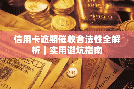 武汉信用卡逾期催收合法性全解析｜实用避坑指南