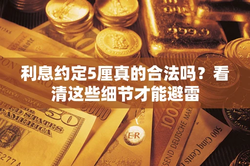 武汉利息约定5厘真的合法吗？看清这些细节才能避雷