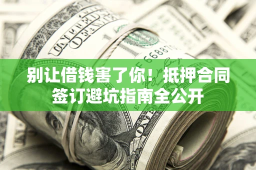 武汉别让借钱害了你！抵押合同签订避坑指南全公开