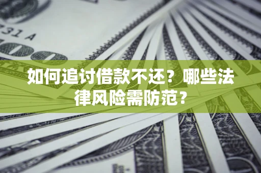 武汉如何追讨借款不还？哪些法律风险需防范？