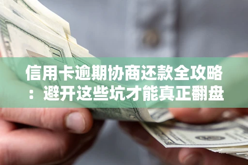 武汉信用卡逾期协商还款全攻略：避开这些坑才能真正翻盘