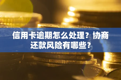 武汉信用卡逾期怎么处理？协商还款风险有哪些？